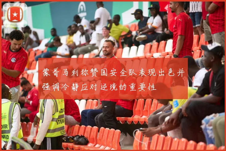 蒙哥马利称赞国安全队表现出色并强调冷静应对逆境的重要性
