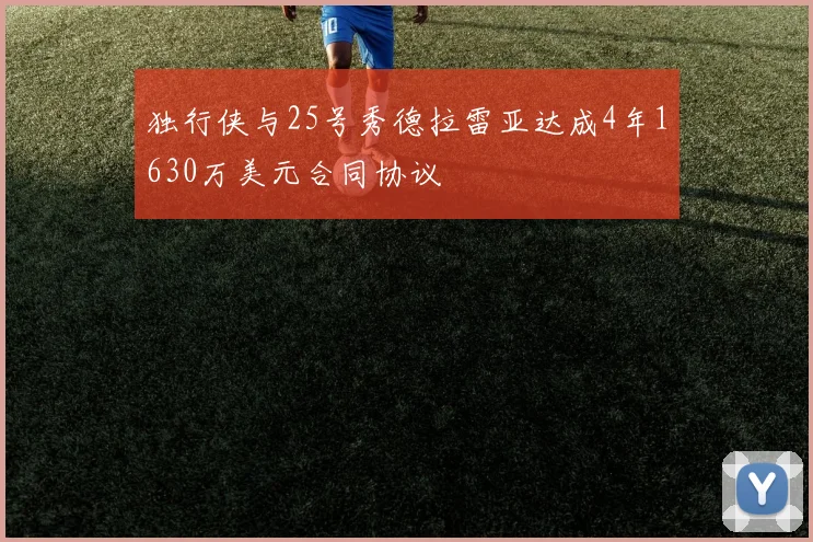 独行侠与25号秀德拉雷亚达成4年1630万美元合同协议