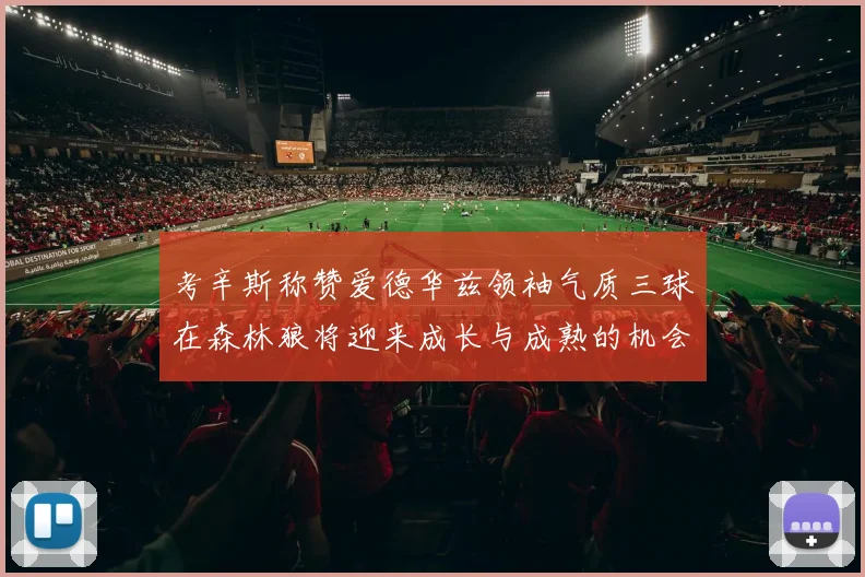 考辛斯称赞爱德华兹领袖气质三球在森林狼将迎来成长与成熟的机会