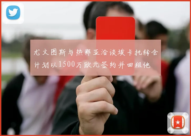 尤文图斯与热那亚洽谈埃卡托转会计划以1500万欧元签约并回租他