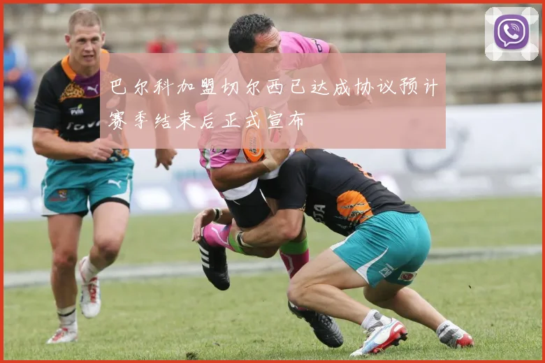 巴尔科加盟切尔西已达成协议预计赛季结束后正式宣布